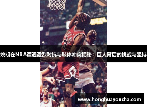 姚明在NBA遭遇激烈对抗与肢体冲突揭秘：巨人背后的挑战与坚持