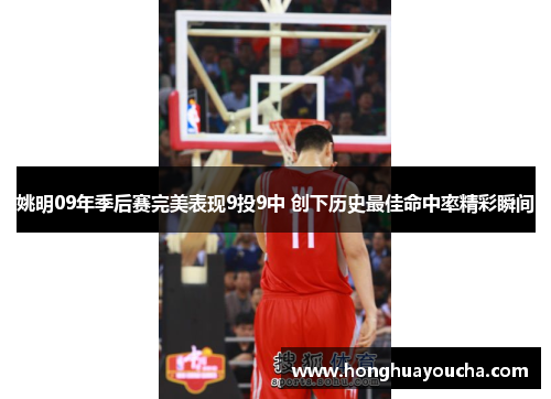 姚明09年季后赛完美表现9投9中 创下历史最佳命中率精彩瞬间