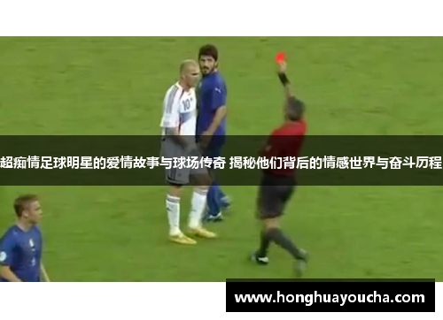 超痴情足球明星的爱情故事与球场传奇 揭秘他们背后的情感世界与奋斗历程