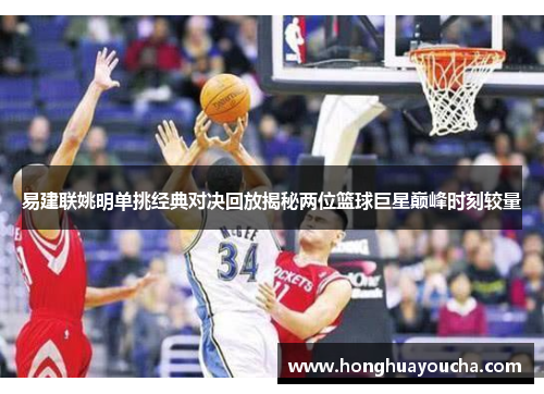 易建联姚明单挑经典对决回放揭秘两位篮球巨星巅峰时刻较量