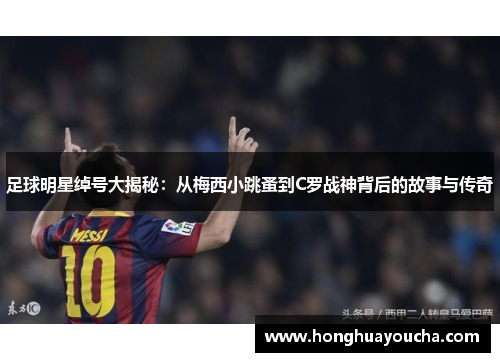 足球明星绰号大揭秘：从梅西小跳蚤到C罗战神背后的故事与传奇