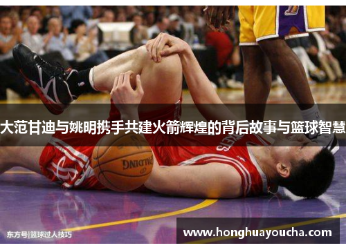 大范甘迪与姚明携手共建火箭辉煌的背后故事与篮球智慧