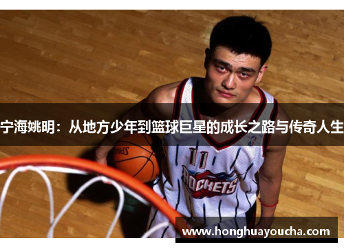 宁海姚明：从地方少年到篮球巨星的成长之路与传奇人生