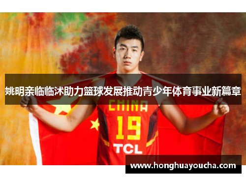 姚明亲临临沭助力篮球发展推动青少年体育事业新篇章