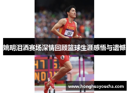 姚明泪洒赛场深情回顾篮球生涯感悟与遗憾