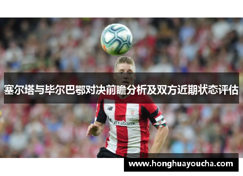 塞尔塔与毕尔巴鄂对决前瞻分析及双方近期状态评估